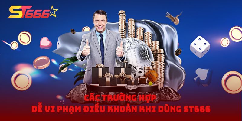 Các trường hợp dễ vi phạm điều khoản khi dùng ST666