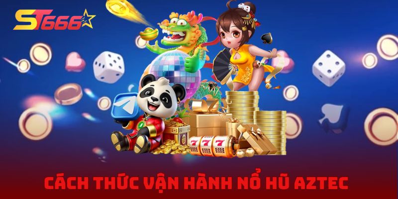 Nắm vững cách thức vận hành nổ hũ Aztec từ A đến Z