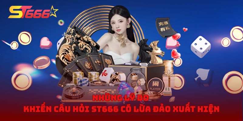 Những lý do khiến câu hỏi ST666 có lừa đảo xuất hiện