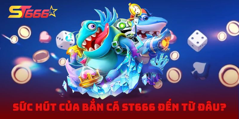 Sức hút của Bắn cá ST666 đến từ đâu?