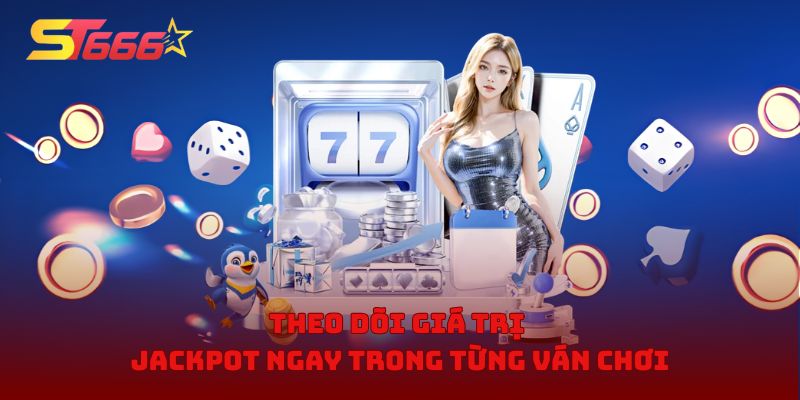 Theo dõi giá trị Jackpot ngay trong từng ván chơi
