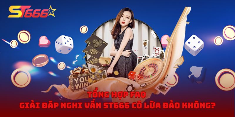 Tổng hợp FAQ giải đáp nghi vấn ST666 có lừa đảo không?