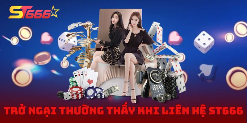 Trở ngại thường thấy khi liên hệ ST666 và cách khắc phục
